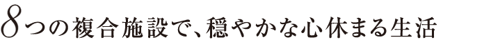 8つの複合施設で、穏やかな心休まる生活